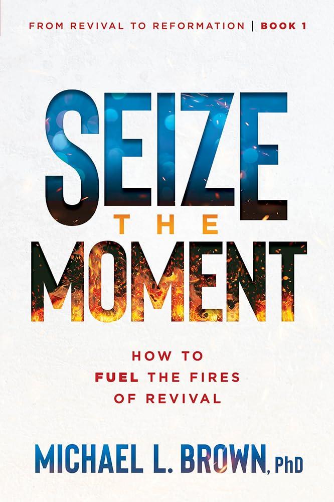 Seize the Moment: How to Fuel the Fires of Revival (From Revival to Reformation) (Volume 1)