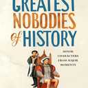 The Greatest Nobodies of History: Minor Characters from Major Moments, Hardcover