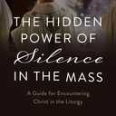 The Hidden Power of Silence in the Mass: A Guide for Encountering Christ in the Liturgy