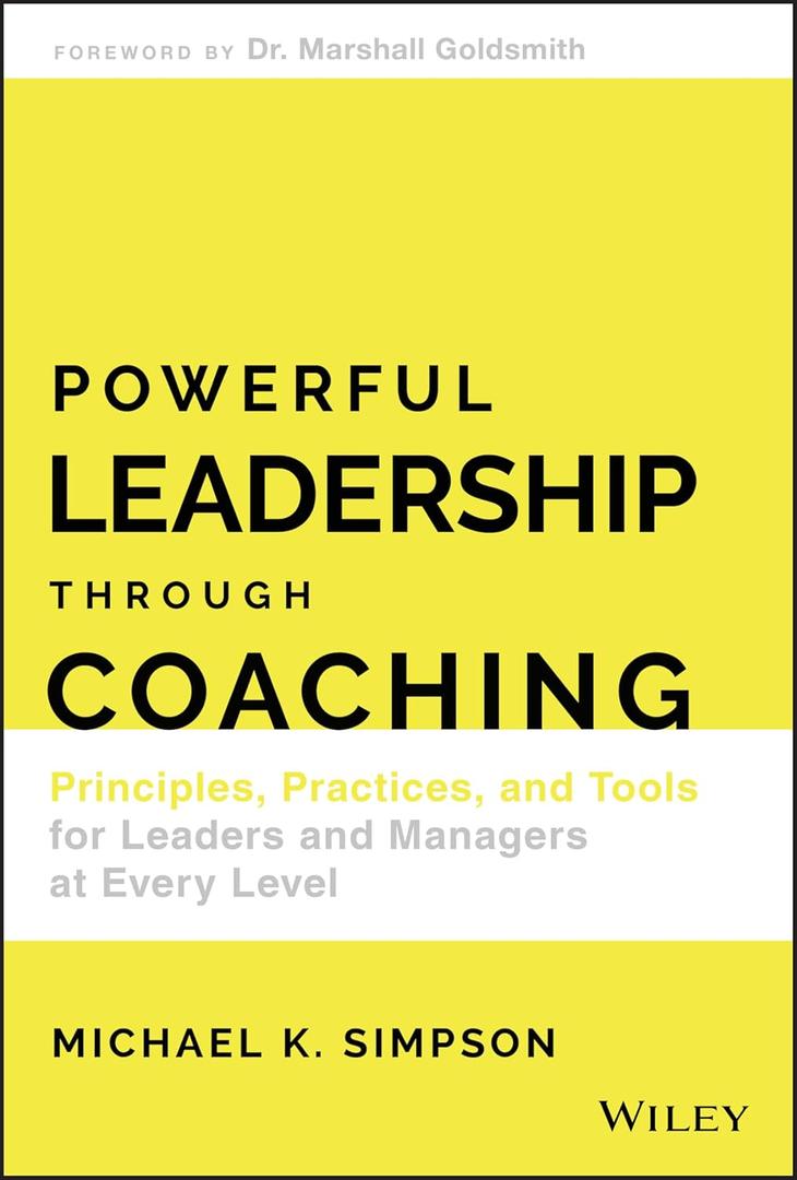 Powerful Leadership Through Coaching: Principles, Practices, and Tools for Leaders and Managers at Every Level