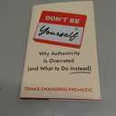 Don't Be Yourself: Why Authenticity Is Overrated (and What to Do Instead)