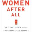 Women After All: Sex, Evolution, and the End of Male Supremacy
