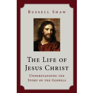 The Life of Jesus Christ: Understanding the Story of the Gospels
