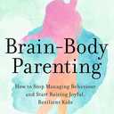 Brain-Body Parenting: How to Stop Managing Behaviour and Start Raising Joyful, Resilient Kids