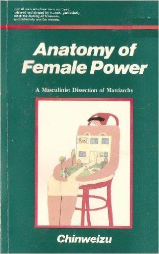 Anatomy of female power: A masculinist dissection of matriarchy by Chinweizu (1990-05-03) - Paperback