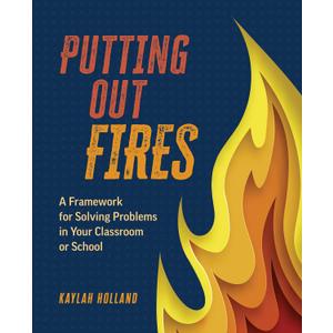 Putting Out Fires: A Framework for Solving Problems in Your Classroom or School Book