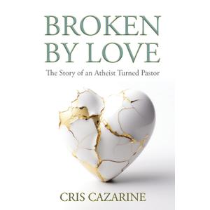 Broken by Love: The Story of an Atheist Turned Pastor (Book)