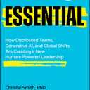 Essential: How Distributed Teams, Generative AI, and Global Shifts Are Creating a New Human-Powered Leadership 1st Edition