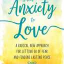 From Anxiety to Love: A Radical New Approach for Letting Go of Fear and Finding Lasting Peace