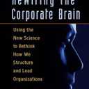 Rewiring the Corporate Brain: Using the New Science to Rethink How We Structure and Lead Organizations