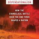 The Rise and Fall of Dispensationalism: How the Evangelical Battle over the End Times Shaped a Nation