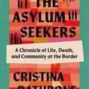 The Asylum Seekers: A Chronicle of Life, Death, and Community at the Border, Hardcover