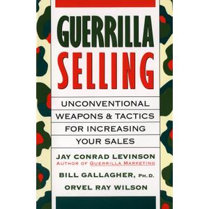 Guerrilla Selling: Unconventional Weapons and Tactics for Increasing Your Sales
