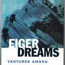 Eiger Dreams: Ventures Among Men and Mountains