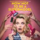 How Not to Be a Supermodel: A Noughties Memoir