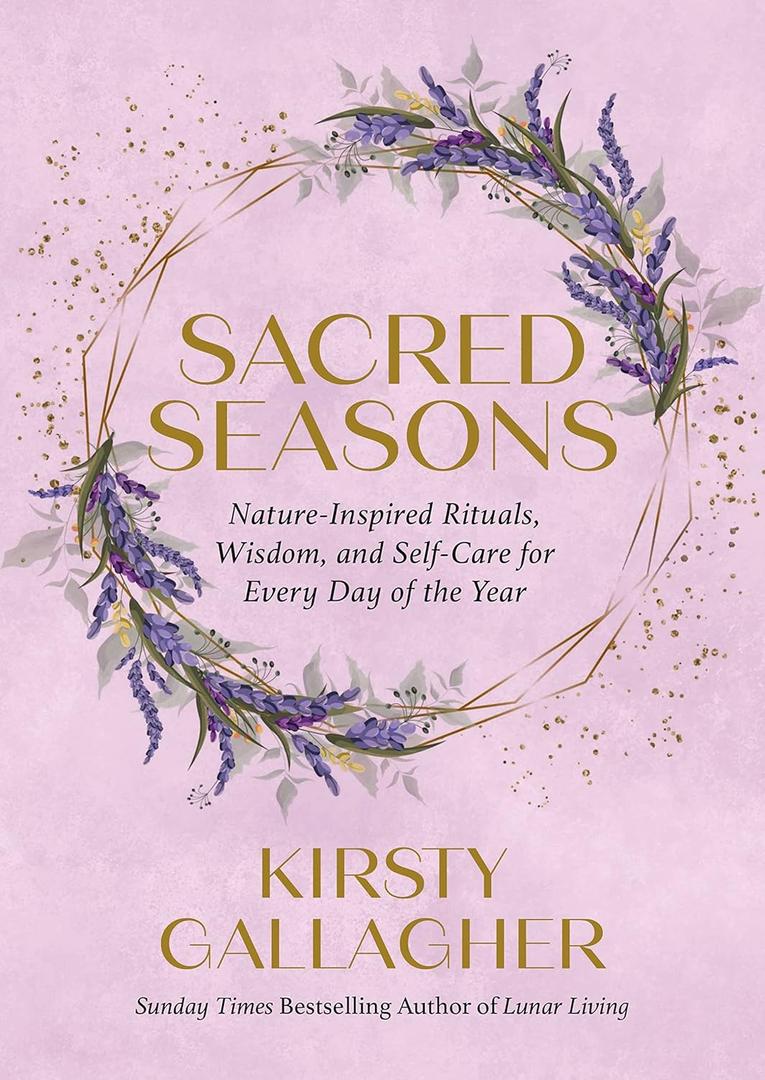 Sacred Seasons: Nature-Inspired Rituals, Wisdom, and Self-Care for Every Day of the Year