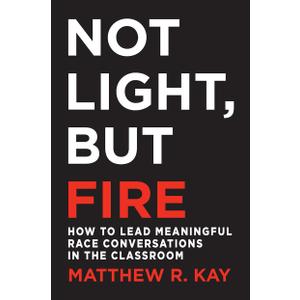 Not Light, but Fire: How to Lead Meaningful Race Conversations in the Classroom
