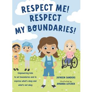 Respect Me! Respect My Boundaries!: Empowering kids to set boundaries and to express what's okay and what's not okay