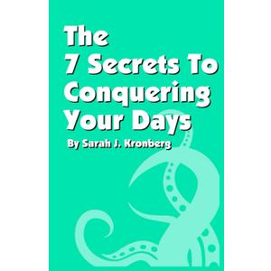 The 7 Secrets To Conquer Your Days: Accomplish Everything You Need To Do Everyday
