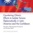 Countering Chinas Efforts to Isolate Taiwan Diplomatically in Latin America and the Caribbean: The Role of Development Assistance and Disaster Relief
