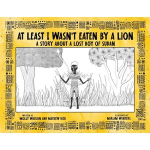 At Least I Wasn't Eaten by a Lion: A Story About a Lost Boy of Sudan