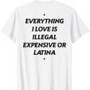 Everything I Love is Illegal Expensive Or Latina (On Back) T-Shirt, White, Large 