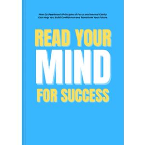 Read Your Mind For Success: How Oz Pearlmans Principles of Focus Clarity Can Help You Build Confidence and Transform Your Future