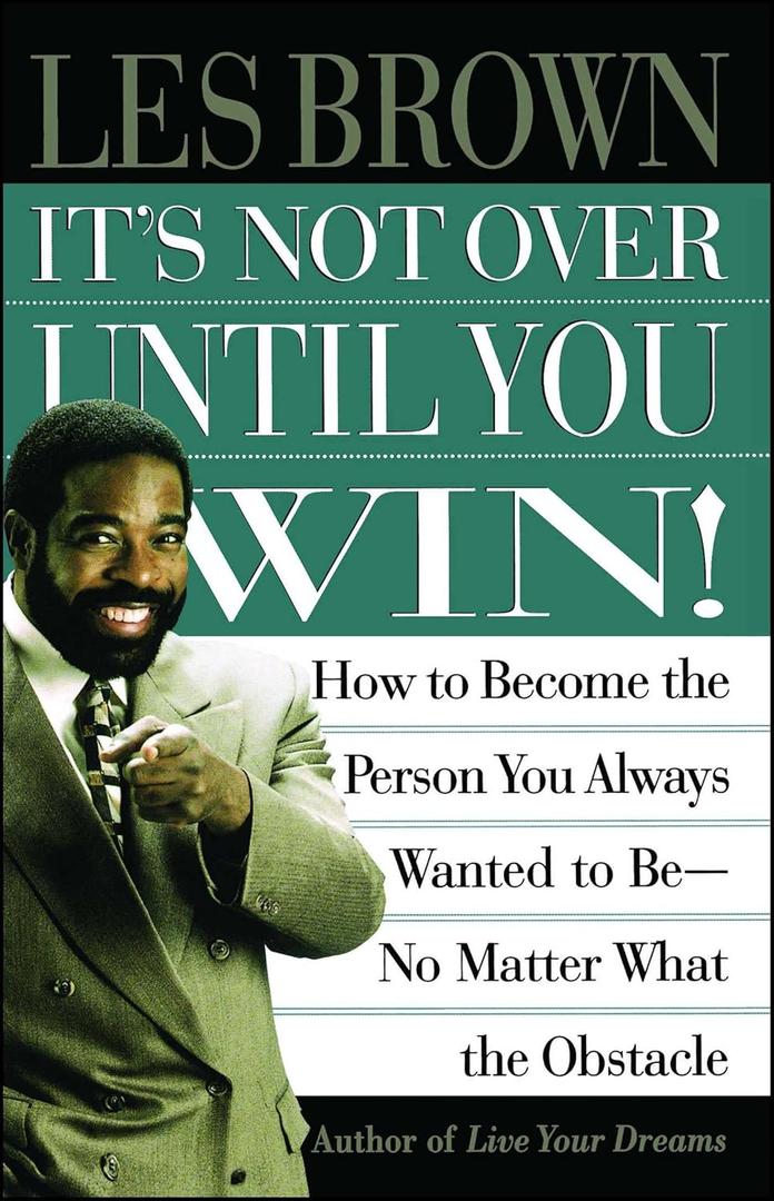 Its Not Over Until You Win: How to Become the Person You Always Wanted to Be No Matter What the Obstacle