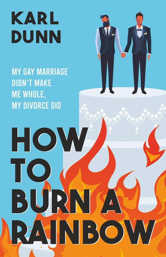 How To Burn A Rainbow: My Gay Marriage Didn't Make Me Whole, My Divorce Did