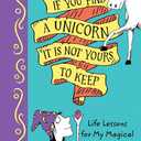 If You Find a Unicorn, It Is Not Yours to Keep: Life Lessons for Magical Daughters
