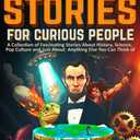 Interesting Stories For Curious People: A Collection of Fascinating Stories About History, Science, Pop Culture and Just About Anything Else You Can Think of