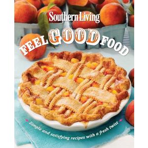 Southern Living Feel Good Food: Simple and Satisfying Recipes With a Fresh Twist