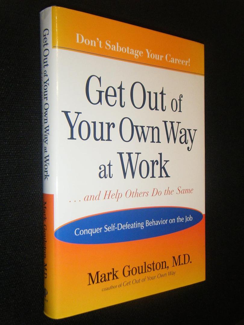 Get Out of Your Own Way at Work... and Help Others Do the Same: Conquering Self-Defeating Behavior on the Job