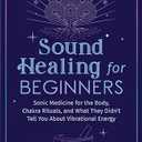Sound Healing For Beginners: Sonic Medicine for the Body, Rituals and What They Didn’t Tell You About Vibrational Energy (Sound Healing and Somatic Mindfulness) Paperback