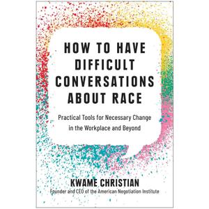 How to Have Difficult Conversations About Race: Practical Tools for Necessary Change in the Workplace and Beyond
