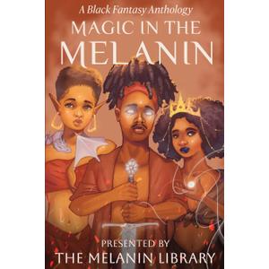 Magic in the Melanin: A Black Fantasy Anthology