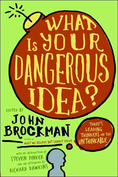 What Is Your Dangerous Idea?: Today's Leading Thinkers on the Unthinkable (Edge Question Series)