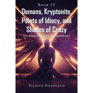 Demons, Kryptonite, Points of Idiocy, and Shades of Crazy: Book IV