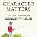 Character Matters: And Other Life Lessons from George H. W. Bush