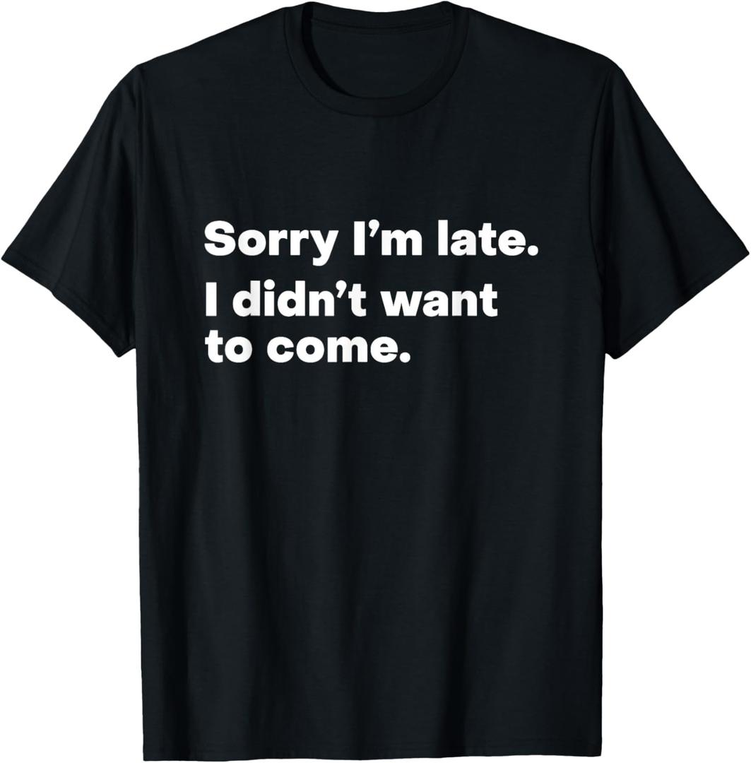 Sorry I'm Late I Didn't Want to Come T-Shirt,Small