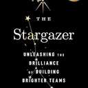 The Stargazer: Unleashing the Brilliance of Building Brighter Teams (Leadership Fable)