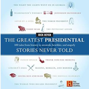 The Greatest Presidential Stories Never Told: 100 Tales from History to Astonish, Bewilder, and Stupefy 