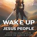 Wake Up Jesus People: Life-Giving Disciplines to Awaken the Warrior Within