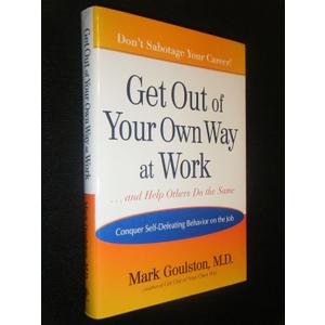 Get Out of Your Own Way at Work... and Help Others Do the Same: Conquering Self-Defeating Behavior on the Job