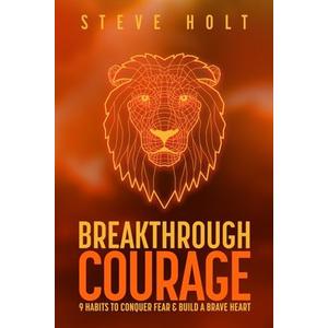 Breakthrough Courage: 9 Habits to Conquer Fear and Build a Brave Heart