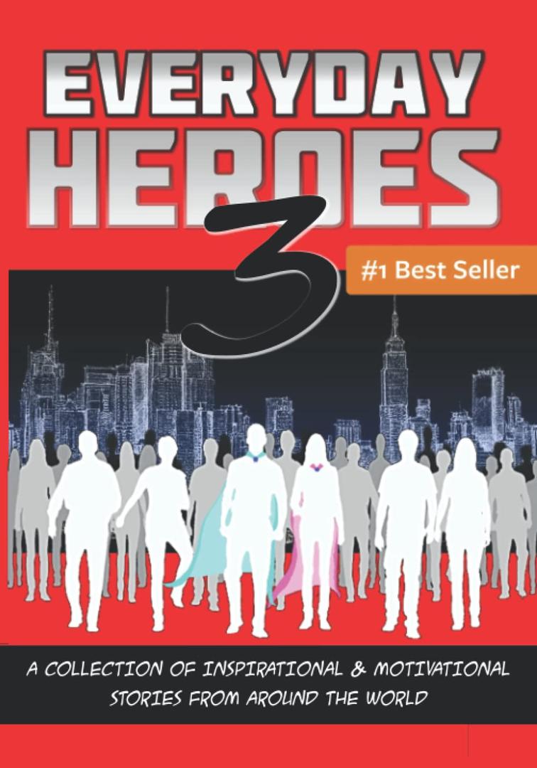 Everyday Heroes 3: A Collection Of Inspirational & Motivational Stories From Around The World (Self Help Books, Inspirational Books, Motivational Books, Success Principles)
