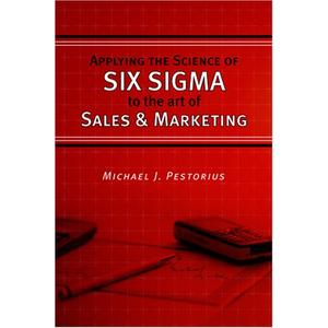 Applying the Science of Six Sigma to the Art of Sales and Marketing