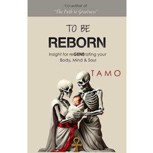 TO BE REBORN: Insight for reGENErating your Body, Mind & Soul by Tamo A. Replica (Author)