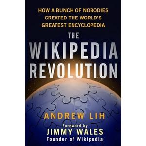 The Wikipedia Revolution: How a Bunch of Nobodies Created the World's Greatest Encyclopedia by Lih, Andrew (2009) Hardcover