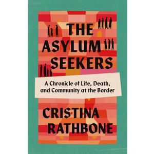The Asylum Seekers: A Chronicle of Life, Death, and Community at the Border, Hardcover